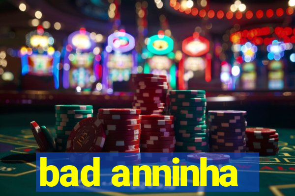 bad anninha